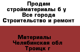 Продам стройматериалы б/у - Все города Строительство и ремонт » Материалы   . Челябинская обл.,Троицк г.